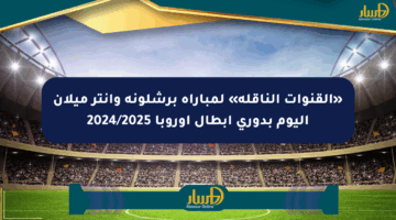 «القنوات الناقلة» لمباراة برشلونة وإنتر ميلان اليوم بدوري أبطال أوروبا 2024/2025